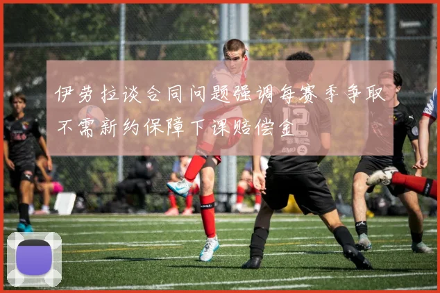 伊劳拉谈合同问题强调每赛季争取不需新约保障下课赔偿金