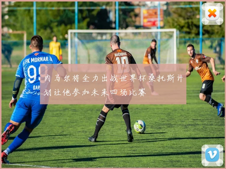 内马尔将全力出战世界杯桑托斯计划让他参加未来四场比赛