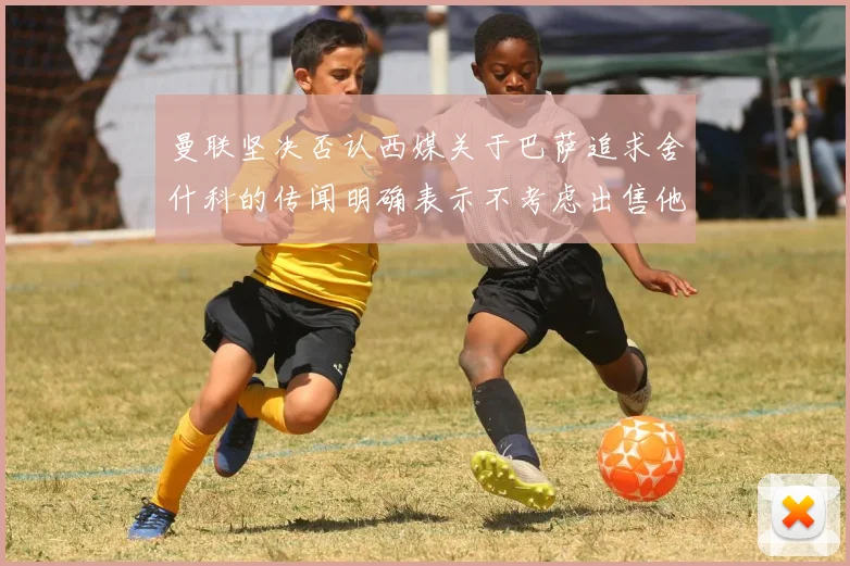 曼联坚决否认西媒关于巴萨追求舍什科的传闻明确表示不考虑出售他