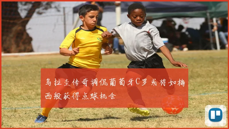 乌拉圭传奇调侃葡萄牙C罗或将如梅西般获得点球机会